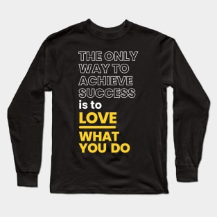 The Only Way To Achieve Success is to Love What You Do Long Sleeve T-Shirt